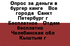 Опрос за деньги в бургер кинге - Все города, Санкт-Петербург г. Бесплатное » Отдам бесплатно   . Челябинская обл.,Кыштым г.